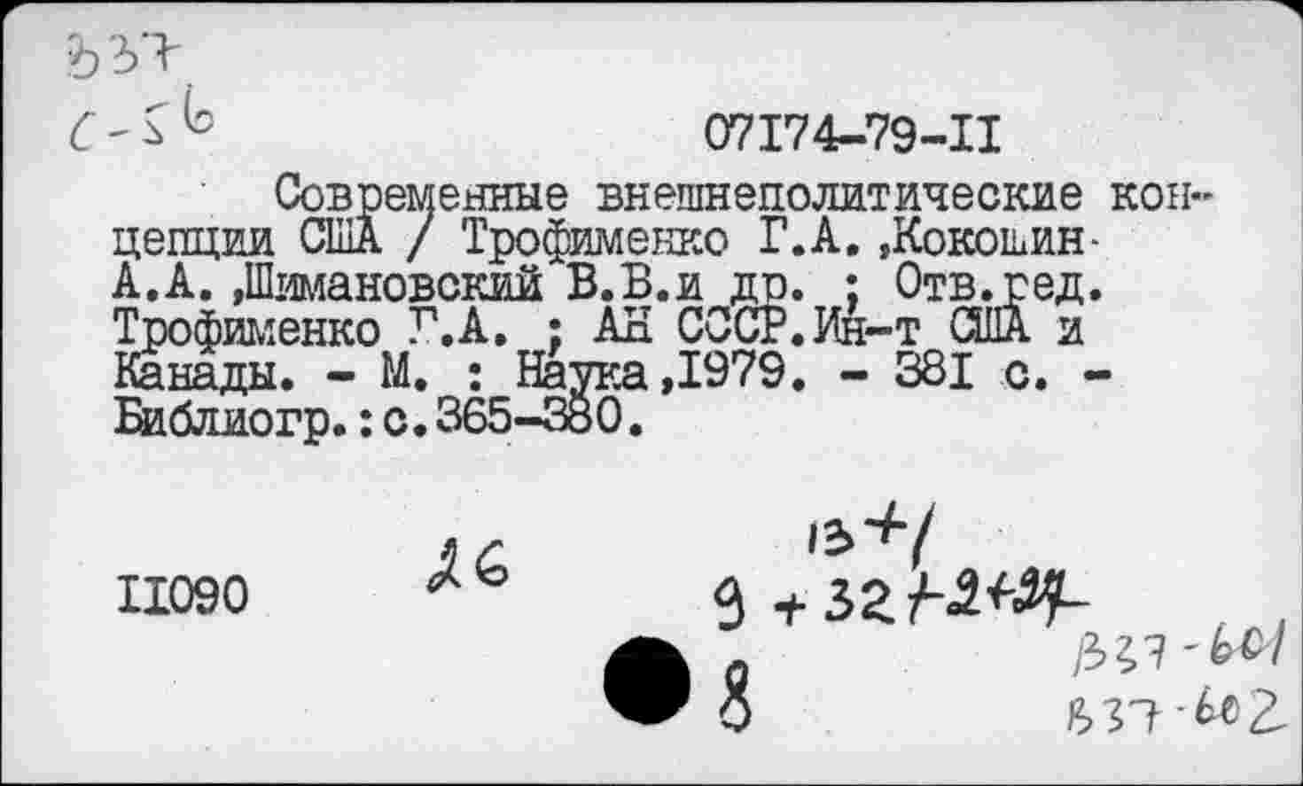 ﻿'	07174-79-11
Современные внешнеполитические концепции США / Трофименко Г.А. »Кокошин-А.А. »Шимановский В.Б.и др. : Отв.гед. Трофименко Г.А. : АН СССР. Ин-т США и Канады. - М. : Наука ,1979. - 381 с. -Библиогр.: с. 365-380.
11090
